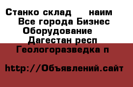 Станко склад (23 наим.)  - Все города Бизнес » Оборудование   . Дагестан респ.,Геологоразведка п.